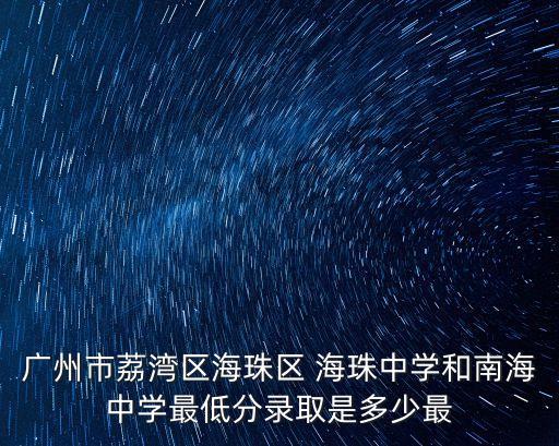 廣州市荔灣區(qū)海珠區(qū) 海珠中學(xué)和南海中學(xué)最低分錄取是多少最
