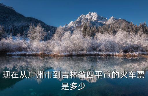 廣州到四平臥鋪票價，從四平到廣州臥鋪多少錢