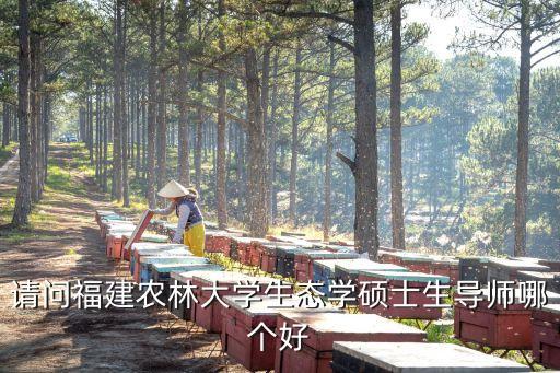 請(qǐng)問福建農(nóng)林大學(xué)生態(tài)學(xué)碩士生導(dǎo)師哪個(gè)好