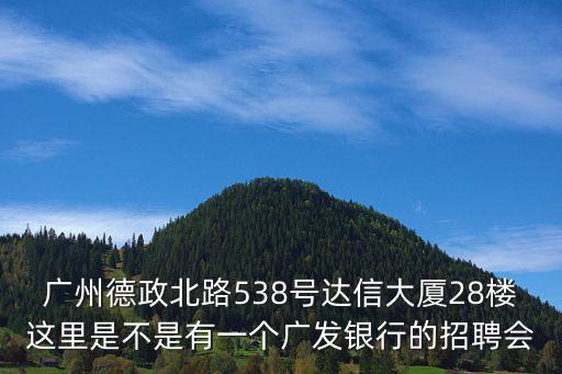 廣州挑戰散打哥，廣州德政北路538號達信大廈28樓這里是不是有一個廣發銀行的招聘會