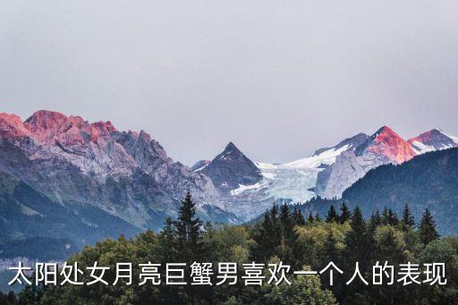 太陽處女月亮巨蟹男喜歡一個人的表現