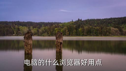 電腦用什么瀏覽器比較好，電腦用什么瀏覽器最好