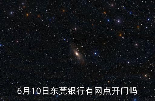 6月10日東莞銀行有網點開門嗎