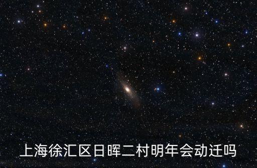 上海市斜土街道日輝二村，上海徐匯區(qū)日暉二村明年會(huì)動(dòng)遷嗎