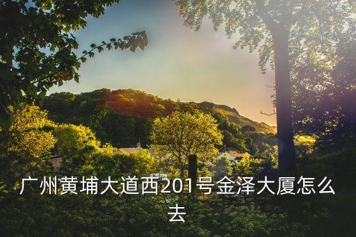 廣州黃埔大道西201號金澤大廈怎么去