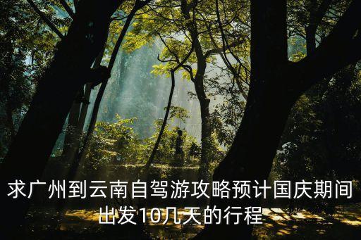 廣州出發十日游自駕游，廣州出發有什么自駕經典路線