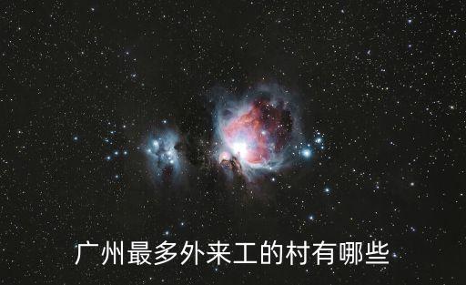 廣州市哪些城中村的外來人口多，廣州最多外來工的村有哪些
