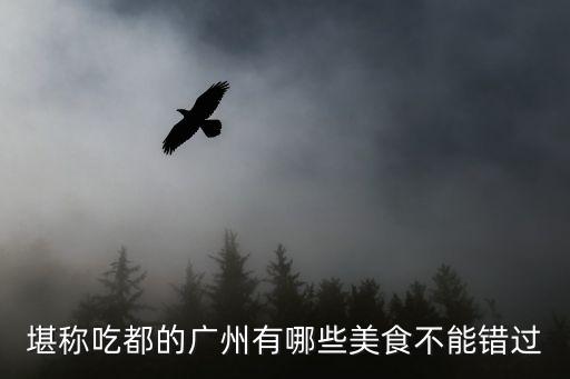 廣州人最中意的美食，堪稱吃都的廣州有哪些美食不能錯過