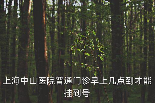上海中山醫院普通門診早上幾點到才能掛到號