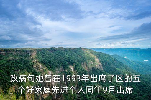 改病句她曾在1993年出席了區(qū)的五個(gè)好家庭先進(jìn)個(gè)人同年9月出席