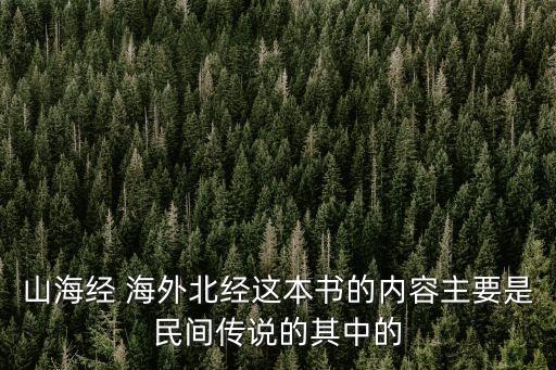 山海經 海外北經這本書的內容主要是民間傳說的其中的