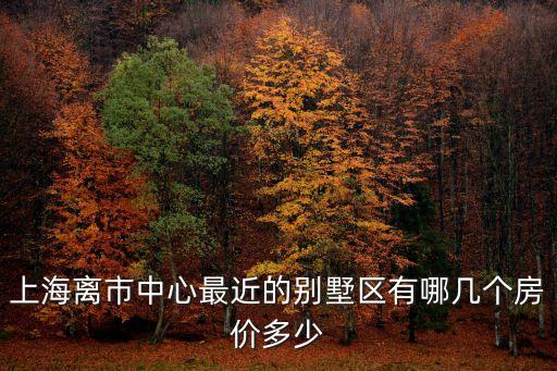 上海離市中心最近的別墅區有哪幾個房價多少