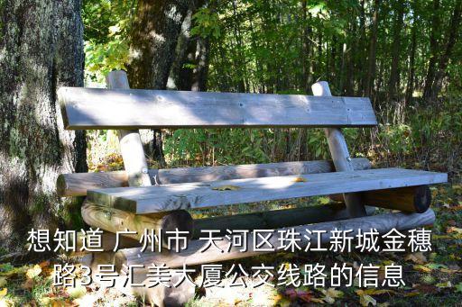 想知道 廣州市 天河區珠江新城金穗路3號匯美大廈公交線路的信息