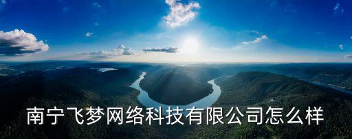 南寧飛夢網絡科技有限公司怎么樣