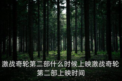 激戰(zhàn)奇輪第二部什么時候上映激戰(zhàn)奇輪第二部上映時間