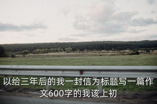 給三年后的自己寫一封信，寫信給三年后的自己初一7百字