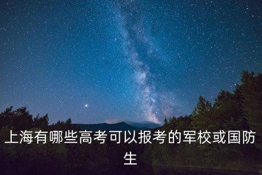 上海市國(guó)防教育特色校，上海有哪些高考可以報(bào)考的軍校或國(guó)防生