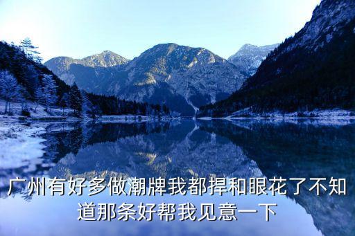 廣州有好多做潮牌我都捍和眼花了不知道那條好幫我見(jiàn)意一下