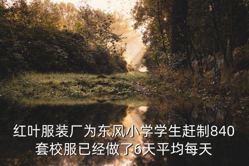 紅葉服裝廠為東風小學學生趕制840套校服已經做了6天平均每天