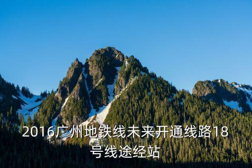 廣州地鐵18號線站名由來，廣州地鐵18號線的站點有哪些