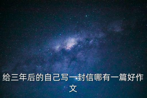 給三年后的自己寫一封信哪有一篇好作文