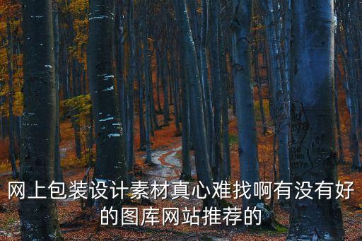 包裝設計素材網(wǎng)站，哪位知道包裝設計素材網(wǎng)址介紹幾個謝謝