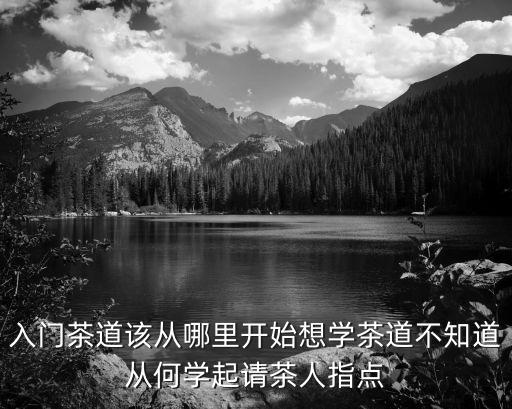 新手學(xué)泡茶，大哥你好小弟初學(xué)茶葉請(qǐng)問先要從哪一方面開始學(xué)起如果大哥不