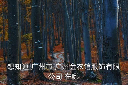 想知道 廣州市 廣州金衣館服飾有限公司 在哪