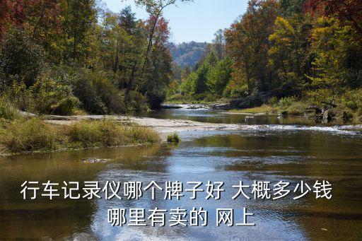行車記錄儀什么牌子好多少錢，哪個(gè)行車記錄儀最好價(jià)格多少左右
