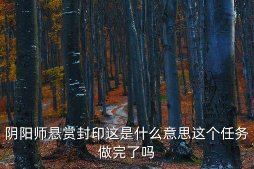 陰陽師懸賞封印這是什么意思這個任務做完了嗎