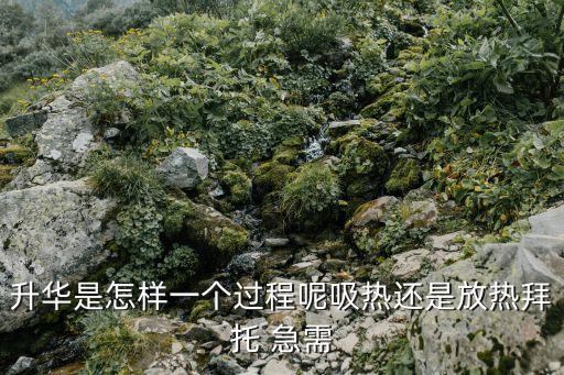 升華是怎樣一個過程呢吸熱還是放熱拜托 急需