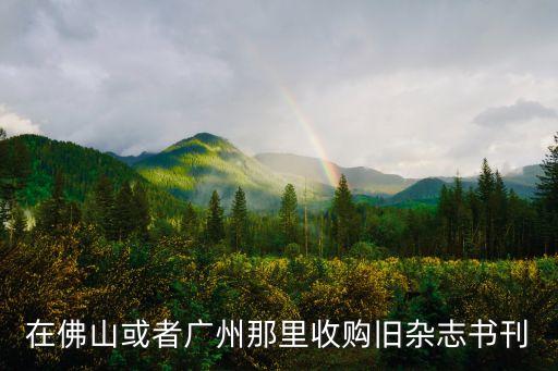 廣州有收購(gòu)舊雜志的地方嗎，在佛山或者廣州那里收購(gòu)舊雜志書(shū)刊