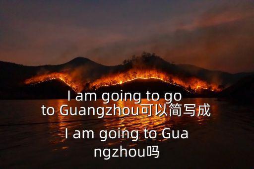 我將要去廣州用英語怎么寫，我打算去廣州用英文怎么說