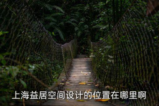 上海市益空間，上海益居空間設(shè)計的位置在哪里啊