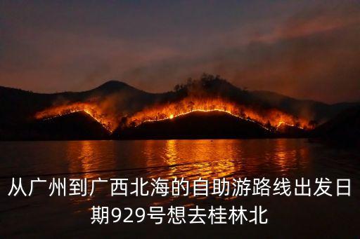 從廣州到廣西北海的自助游路線出發(fā)日期929號想去桂林北