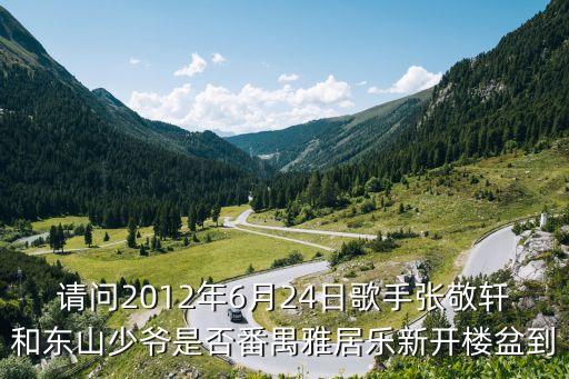 請問2012年6月24日歌手張敬軒和東山少爺是否番禺雅居樂新開樓盆到