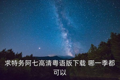 求特務阿七高清粵語版下載 哪一季都可以
