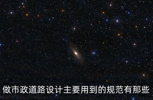 做市政道路設計主要用到的規范有那些