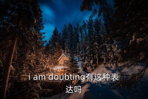 doubting，Doubt的一些問題