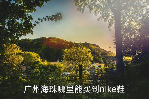 廣州市萬國廣場耐克店幾樓，廣州海珠哪里能買到nike鞋