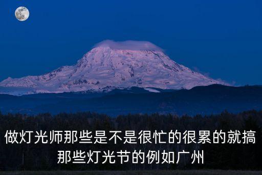 做燈光師那些是不是很忙的很累的就搞那些燈光節的例如廣州