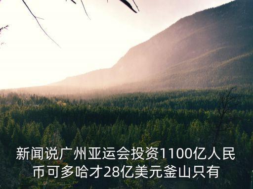 新聞?wù)f廣州亞運會投資1100億人民幣可多哈才28億美元釜山只有