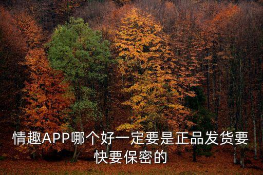 情趣app，情趣APP哪個好一定要是正品發貨要快要保密的