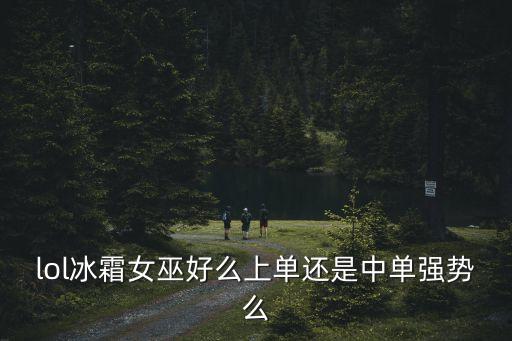 lol冰霜女巫好么上單還是中單強勢么