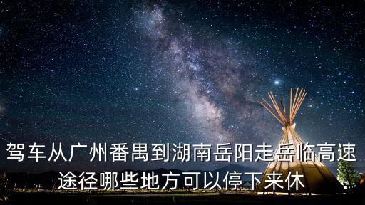 駕車從廣州番禺到湖南岳陽走岳臨高速途徑哪些地方可以停下來休