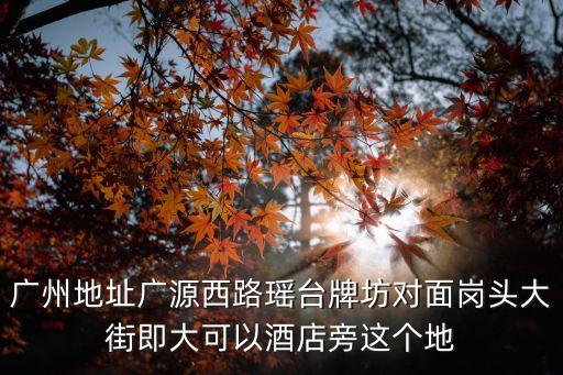 廣州地址廣源西路瑤臺牌坊對面崗頭大街即大可以酒店旁這個地