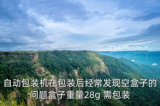 自動(dòng)包裝機(jī)在包裝后經(jīng)常發(fā)現(xiàn)空盒子的問(wèn)題盒子重量28g 需包裝
