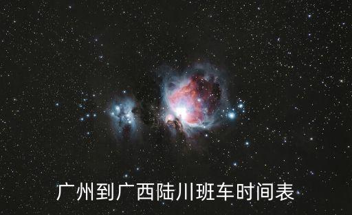 廣州到陸川汽車票時刻表，廣州省站有到陸川的汽車嘛