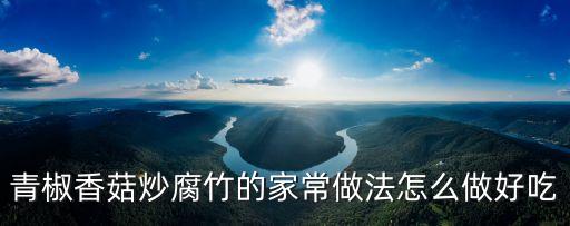 青椒香菇炒腐竹的家常做法怎么做好吃