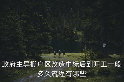 廣州棚戶區改造流程，政府主導棚戶區改造中標后到開工一般多久流程有哪些